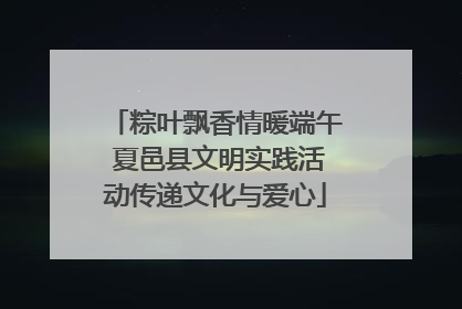 粽叶飘香情暖端午 夏邑县文明实践活动传递文化与爱心